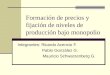 Formación de precios y fijación de niveles de producción bajo monopolio Integrantes: Ricardo Acencio F. Pablo González G. Mauricio Schwarzenberg G