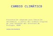 CAMBIO CLIMÁTICO Presentación adaptada para Educación Secundaria, a partir del trabajo original de José Sarukhán del Instituto de Ecología, UNAM SANDRA
