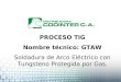 PROCESO TIG Nombre técnico: GTAW Soldadura de Arco Eléctrico con Tungsteno Protegida por Gas