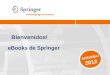 Bienvenidos! ANABISAI 2012 eBooks de Springer. 2 Agenda ¿Quién es Springer? eBooks, eBooks, eBooks SpringerLink Resumen