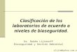 Clasificación de los laboratorios de acuerdo a niveles de bioseguridad. Dr. Rubén Lijteroff Bioseguridad y Gestión Ambiental rlijte@yahoo.com.ar