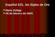 Español 631, los Siglos de Oro María Zúñiga María Zúñiga 28 de febrero de 2005 28 de febrero de 2005