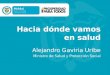 Hacia dónde vamos en salud Alejandro Gaviria Uribe Ministro de Salud y Protección Social