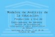 Modelos de Análisis de la Educación Producción y Uso de Indicadores de Género Reunión de Coordinación Interagencial sobre Estadísticas de Género Santiago
