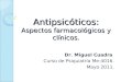 Antipsicóticos: Aspectos farmacológicos y clínicos. Dr. Miguel Cuadra Curso de Psiquiatría Me-4016. Mayo 2011