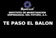 TE PASO EL BALON INSTITUTO DE INVESTIGACION EMPRESARIAL DEL FUTURO, A.C