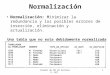 Diseño de DB JM Salinas E: MTI1 Normalización Normalización: Minimizar la redundancia y los posibles errores de inserción, eliminación y actualización