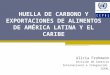 HUELLA DE CARBONO Y EXPORTACIONES DE ALIMENTOS DE AMÉRICA LATINA Y EL CARIBE Alicia Frohmann División de Comercio Internacional e Integración CEPAL