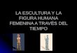 LA ESCULTURA Y LA FIGURA HUMANA FEMENINA A TRAVÉS DEL TIEMPO