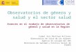 Observatorios de género y salud y el sector salud Isabel Saiz Martínez-Acitores Observatorio de salud de las mujeres Agencia de calidad del SNS Ministerio
