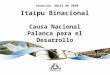 Asunción, Abril de 2010 Itaipu Binacional Causa Nacional Palanca para el Desarrollo