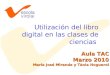 Utilización del libro digital en las clases de ciencias Aula TAC Marzo 2010 María José Miranda y Tània Noguerol