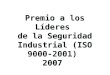 Premio a los Líderes de la Seguridad Industrial (ISO 9000-2001) 2007 Premio a los Líderes de la Seguridad Industrial (ISO 9000-2001) 2007