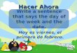 Hacer Ahora Write a sentence that says the day of the week and the date. Hoy es viernes, el primero de febrero
