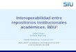 Interoperabilidad entre repositorios institucionales académicos. BDU 2 JBDU 2009 “La biblioteca universitaria en la web” 5 de Noviembre de 2009 Isabel