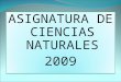 ASIGNATURA DE CIENCIAS NATURALES 2009 ASIGNATURA DE CIENCIAS NATURALES 2009