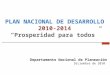PLAN NACIONAL DE DESARROLLO 2010-2014 “Prosperidad para todos” Departamento Nacional de Planeación Diciembre de 2010