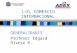 1-EL COMERCIO INTERNACIONAL GENERALIDADES Profesor Edgard Rivero H