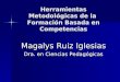 Herramientas Metodológicas de la Formación Basada en Competencias Magalys Ruiz Iglesias Dra. en Ciencias Pedagógicas