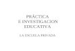 PRÁCTICA E INVESTIGACION EDUCATIVA LA ESCUELA PRIVADA