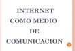 INTERNET COMO MEDIO DE COMUNICACION 1. MEDIOS DE COMUNICACION EL INTERNET P A O M 2