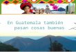 En Guatemala también pasan cosas buenas. Lago de Atitlán Ruinas de Iximché, Chimaltenango