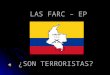 LAS FARC – EP ¿SON TERRORISTAS?. ¿SON O NO TERRORISTAS? ESTE ES EL CLAMOR DE UN COLOMBIANO DEL COMÚN QUE VIVE EN COLOMBIA, Y QUE A DIARIO CONOCE LA REALIDAD