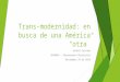 Trans-modernidad: en busca de una América “otra” Andrés Caicedo SPAN644 – Pensamiento Decolonial Noviembre 24 de 2014