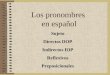 Los pronombres en español Sujeto Directos DOP Indirectos IOP Reflexivos Preposicionales