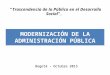 Bogotá – Octubre 2013 MODERNIZACIÓN DE LA ADMINISTRACIÓN PÚBLICA “Trascendencia de lo Público en el Desarrollo Social”,