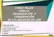 CURSO TALLER PARA LA ORGANIZACIÓN Y CONSERVACIÓN DE LOS ARCHIVOS DEL IPN AREA CAPACITADORA: Coordinación de Archivos AREA DE ADSCRIPCIÓN: Departamento