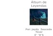 Álbum de Leyendas Por: Jaydy Sauceda Tovar 4° "A"
