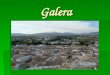 Galera. Presentatión Galera a 1380 habitants. Galera a 1380 habitants. Elle est située au nord- est de Grenade. Elle est située au nord- est de Grenade