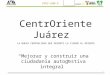 1 INVI-UAM-X CentrOriente Juárez Mejorar y construir una ciudadanía autogestiva integral LA NUEVA CENTRALIDAD QUE ORIENTE LA CIUDAD AL ORIENTE