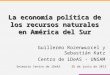 La economía política de los recursos naturales en América del Sur Guillermo Rozenwurcel y Sebastián Katz Centro de iDeAS · UNSAM Seimario Centro de iDeAS