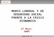 MARCO LABORAL Y DE SEGURIDAD SOCIAL FRENTE A LA CRISIS ECONOMICA SIMPOSIUM XXI 27 Mayo, 2009