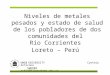 Niveles de metales pesados y estado de salud de los pobladores de dos comunidades del Río Corrientes Loreto – Perú UME Å UNIVERSITY Cynthia Anticona SWEDEN
