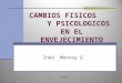 CAMBIOS FISICOS Y PSICOLOGICOS EN EL ENVEJECIMIENTO 1IMG/2013 Inés Monroy G