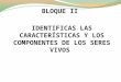 BLOQUE II IDENTIFICAS LAS CARACTERÍSTICAS Y LOS COMPONENTES DE LOS SERES VIVOS