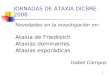 1 JORNADAS DE ATAXIA DICBRE. 2008 Novedades en la investigación en: Ataxia de Friedreich Ataxias dominantes Ataxias esporádicas Isabel Campos