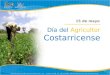 Día del Agricultor Costarricense 15 de mayo. La celebración del “Día del agricultor costarricense” se oficializa con la Ley 4096 publicada en la Gaceta