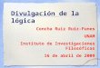 Divulgación de la lógica Concha Ruiz Ruiz-Funes UNAM Instituto de Investigaciones Filosóficas 16 de abril de 2009