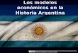 Los modelos económicos en la Historia Argentina Obra distribuida bajo licencia Reconocimiento-No comercial-Compartir bajo la misma licencia 2.5 Argentina