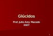 1 Glúcidos Prof. Julio Amy Macedo 2007. 2 Concepto LLLLos glúcidos, derivan su nombre de la glucosa, el glúcido de mayor significación biológica