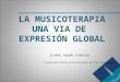 LA MUSICOTERAPIA UNA VIA DE EXPRESIÓN GLOBAL Isabel Agudo Cadarso  Coordinadora Master de Musicoteràpia del ISEP en Barcelona