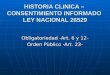 HISTORIA CLINICA – CONSENTIMIENTO INFORMADO LEY NACIONAL 26529 Obligatoriedad -Art. 6 y 12- Orden Pùblico -Art. 23-