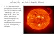 Influencia del Sol sobre la Tierra El Sol es la estrella que proporciona luz y calor al Sistema Solar. La energía del Sol llega a la Tierra en forma de