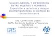 Dra.Carme Valls-Llobet SALUD LABORAL Y DIFERENCIAS ENTRE MUJERES Y HOMBRES. Exposición a químicos y riesgos electromagnéticos. El ejemplo de cáncer de