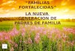 “FAMILIAS FORTALECIDAS” LA NUEVA GENERACION DE PADRES DE FAMILIA