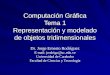 Computación Gráfica Tema 1 Representación y modelado de objetos tridimensionales Dr. Jorge Ernesto Rodríguez E-mail: jrodrigu@uc.edu.ve Universidad de